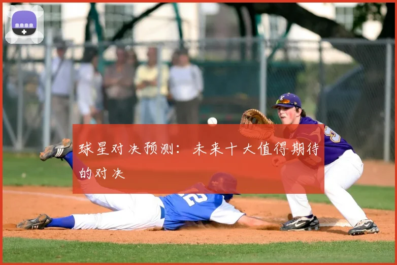 球星对决预测:未来十大值得期待的对决