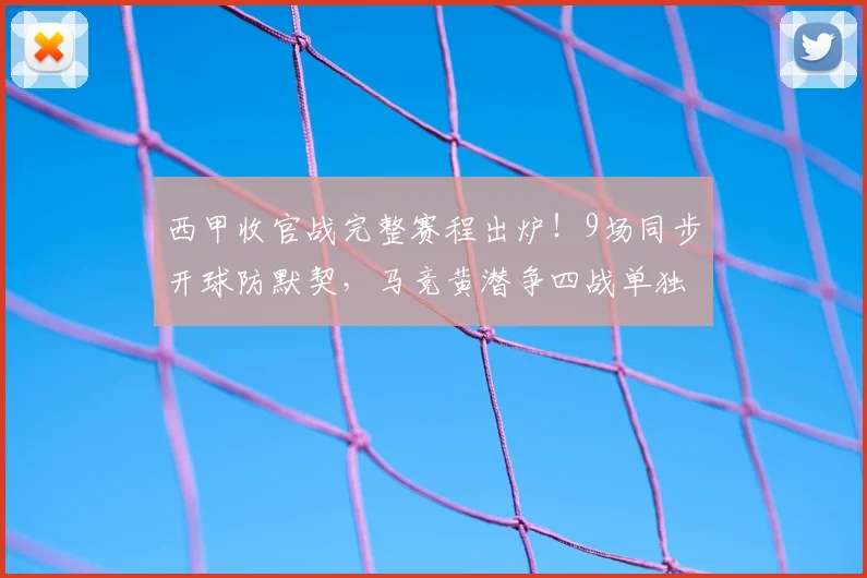 西甲收官战完整赛程出炉!9场同步开球防默契,马竞黄潜争四战单独详解
