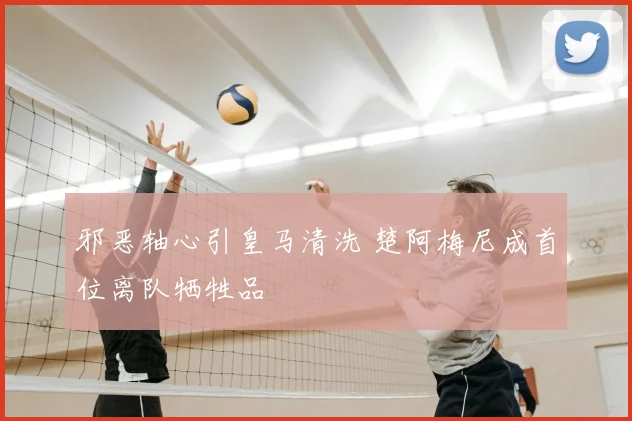 邪恶轴心引皇马清洗 楚阿梅尼成首位离队牺牲品